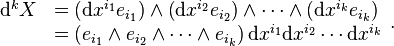 {\begin{array}{rl}{\mathrm  {d}}^{k}X&=\left({\mathrm  {d}}x^{{i_{1}}}e_{{i_{1}}}\right)\wedge \left({\mathrm  {d}}x^{{i_{2}}}e_{{i_{2}}}\right)\wedge \cdots \wedge \left({\mathrm  {d}}x^{{i_{k}}}e_{{i_{k}}}\right)\\&=\left(e_{{i_{1}}}\wedge e_{{i_{2}}}\wedge \cdots \wedge e_{{i_{k}}}\right){\mathrm  {d}}x^{{i_{1}}}{\mathrm  {d}}x^{{i_{2}}}\cdots {\mathrm  {d}}x^{{i_{k}}}\end{array}}.