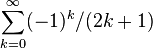 \sum _{{k=0}}^{\infty }(-1)^{k}/(2k+1)\!