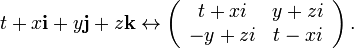 t+x{\mathbf  {i}}+y{\mathbf  {j}}+z{\mathbf  {k}}\leftrightarrow \left({{\begin{array}{*{20}c}t+xi&y+zi\\-y+zi&t-xi\end{array}}}\right).