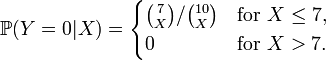 {\mathbb  {P}}(Y=0|X)={\begin{cases}{\binom  7X}/{\binom  {10}X}&{\text{for }}X\leq 7,\\0&{\text{for }}X>7.\end{cases}}