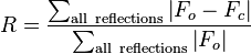 R={\frac  {\sum _{{{\mathrm  {all\ reflections}}}}\left|F_{{o}}-F_{{c}}\right|}{\sum _{{{\mathrm  {all\ reflections}}}}\left|F_{{o}}\right|}}