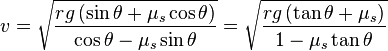 v={{\sqrt  {rg\left(\sin \theta +\mu _{s}\cos \theta \right) \over \cos \theta -\mu _{s}\sin \theta }}}={{\sqrt  {rg\left(\tan \theta +\mu _{s}\right) \over 1-\mu _{s}\tan \theta }}}