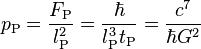 p_{{\text{P}}}={\frac  {F_{{\text{P}}}}{l_{{\text{P}}}^{2}}}={\frac  {\hbar }{l_{{\text{P}}}^{3}t_{{\text{P}}}}}={\frac  {c^{7}}{\hbar G^{2}}}