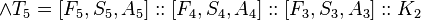 \land T_{5}=[F_{5},S_{5},A_{5}]::[F_{4},S_{4},A_{4}]::[F_{3},S_{3},A_{3}]::K_{2}