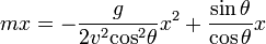 mx=-{\frac  {g}{2v^{2}{\cos }^{2}\theta }}x^{2}+{\frac  {\sin \theta }{\cos \theta }}x