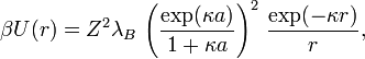 \beta U(r)=Z^{2}\lambda _{B}\,\left({\frac  {\exp(\kappa a)}{1+\kappa a}}\right)^{2}\,{\frac  {\exp(-\kappa r)}{r}},