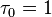 \tau _{0}=1