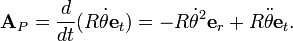 {\textbf  {A}}_{P}={\frac  {d}{dt}}(R{\dot  {\theta }}{\textbf  {e}}_{t})=-R{\dot  {\theta }}^{2}{\textbf  {e}}_{r}+R{\ddot  {\theta }}{\textbf  {e}}_{t}.