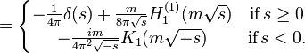 \ =\left\{{\begin{matrix}-{\frac  {1}{4\pi }}\delta (s)+{\frac  {m}{8\pi {\sqrt  {s}}}}H_{1}^{{(1)}}(m{\sqrt  {s}})&{\textrm  {if}}\,s\geq 0\\-{\frac  {im}{4\pi ^{2}{\sqrt  {-s}}}}K_{1}(m{\sqrt  {-s}})&{\textrm  {if}}\,s<0.\end{matrix}}\right.