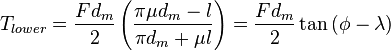 T_{{lower}}={\frac  {Fd_{m}}{2}}\left({\frac  {\pi \mu d_{m}-l}{\pi d_{m}+\mu l}}\right)={\frac  {Fd_{m}}{2}}\tan {\left(\phi -\lambda \right)}