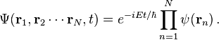 \Psi ({\mathbf  {r}}_{1},{\mathbf  {r}}_{2}\cdots {\mathbf  {r}}_{N},t)=e^{{-i{Et/\hbar }}}\prod _{{n=1}}^{N}\psi ({\mathbf  {r}}_{n})\,.