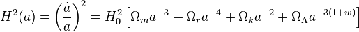 H^{2}(a)=\left({\frac  {{\dot  {a}}}{a}}\right)^{2}=H_{0}^{2}\left[\Omega _{m}a^{{-3}}+\Omega _{r}a^{{-4}}+\Omega _{k}a^{{-2}}+\Omega _{\Lambda }a^{{-3(1+w)}}\right]