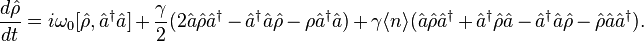 {\frac  {d{\hat  {\rho }}}{dt}}=i\omega _{0}[{\hat  {\rho }},{\hat  {a}}^{{\dagger }}{\hat  {a}}]+{\frac  {\gamma }{2}}(2{\hat  {a}}{\hat  {\rho }}{\hat  {a}}^{{\dagger }}-{\hat  {a}}^{{\dagger }}{\hat  {a}}{\hat  {\rho }}-\rho {\hat  {a}}^{{\dagger }}{\hat  {a}})+\gamma \langle n\rangle ({\hat  {a}}{\hat  {\rho }}{\hat  {a}}^{{\dagger }}+{\hat  {a}}^{{\dagger }}{\hat  {\rho }}{\hat  {a}}-{\hat  {a}}^{{\dagger }}{\hat  {a}}{\hat  {\rho }}-{\hat  {\rho }}{\hat  {a}}{\hat  {a}}^{{\dagger }}).