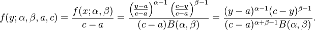 f(y;\alpha ,\beta ,a,c)={\frac  {f(x;\alpha ,\beta )}{c-a}}={\frac  {\left({\frac  {y-a}{c-a}}\right)^{{\alpha -1}}\left({\frac  {c-y}{c-a}}\right)^{{\beta -1}}}{(c-a)B(\alpha ,\beta )}}={\frac  {(y-a)^{{\alpha -1}}(c-y)^{{\beta -1}}}{(c-a)^{{\alpha +\beta -1}}B(\alpha ,\beta )}}.