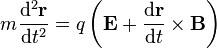 m{\frac  {{{\rm {d}}}^{2}{\mathbf  {r}}}{{{\rm {d}}}t^{2}}}=q\left({\mathbf  {E}}+{\frac  {{{\rm {d}}}{\mathbf  {r}}}{{{\rm {d}}}t}}\times {\mathbf  {B}}\right)\,\!