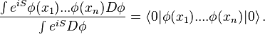 {\int e^{{iS}}\phi (x_{1})...\phi (x_{n})D\phi  \over \int e^{{iS}}D\phi }=\langle 0|\phi (x_{1})....\phi (x_{n})|0\rangle \,.