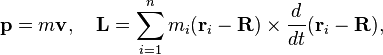 {\mathbf  {p}}=m{\mathbf  {v}},\quad {\mathbf  {L}}=\sum _{{i=1}}^{n}m_{i}({\mathbf  {r}}_{i}-{\mathbf  {R}})\times {\frac  {d}{dt}}({\mathbf  {r}}_{i}-{\mathbf  {R}}),