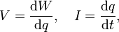 V={\frac  {{\mathrm  {d}}W}{{\mathrm  {d}}q}},\quad I={\frac  {{\mathrm  {d}}q}{{\mathrm  {d}}t}},\,\!