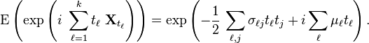 \operatorname {E}\left(\exp \left(i\ \sum _{{\ell =1}}^{k}t_{\ell }\ {\mathbf  {X}}_{{t_{\ell }}}\right)\right)=\exp \left(-{\frac  {1}{2}}\,\sum _{{\ell ,j}}\sigma _{{\ell j}}t_{\ell }t_{j}+i\sum _{\ell }\mu _{\ell }t_{\ell }\right).