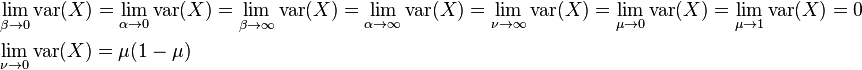 {\begin{aligned}&\lim _{{\beta \to 0}}\operatorname {var}(X)=\lim _{{\alpha \to 0}}\operatorname {var}(X)=\lim _{{\beta \to \infty }}\operatorname {var}(X)=\lim _{{\alpha \to \infty }}\operatorname {var}(X)=\lim _{{\nu \to \infty }}\operatorname {var}(X)=\lim _{{\mu \to 0}}\operatorname {var}(X)=\lim _{{\mu \to 1}}\operatorname {var}(X)=0\\&\lim _{{\nu \to 0}}\operatorname {var}(X)=\mu (1-\mu )\end{aligned}}