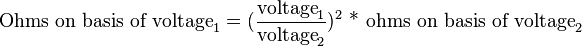 {\text{Ohms on basis of voltage}}_{1}=({\frac  {{\text{voltage}}_{1}}{{\text{voltage}}_{2}}})^{2}{\text{ * ohms on basis of voltage}}_{2}