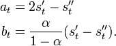 {\begin{aligned}a_{t}&=2s'_{t}-s''_{t}\\b_{t}&={\frac  \alpha {1-\alpha }}(s'_{t}-s''_{t}).\end{aligned}}