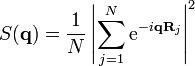 S({\mathbf  {q}})={\frac  {1}{N}}\left|\sum _{{j=1}}^{{N}}{\mathrm  {e}}^{{-i{\mathbf  {q}}{\mathbf  {R}}_{{j}}}}\right|^{2}