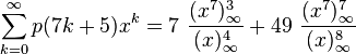 \sum _{{k=0}}^{{\infty }}p(7k+5)x^{k}=7~{\frac  {(x^{7})_{{\infty }}^{3}}{(x)_{{\infty }}^{4}}}+49~{\frac  {(x^{7})_{{\infty }}^{7}}{(x)_{{\infty }}^{8}}}