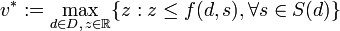 v^{{*}}:=\max _{{d\in D,\,z\in {\mathbb  {R}}}}\{z:z\leq f(d,s),\forall s\in S(d)\}