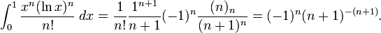 \int _{0}^{1}{\frac  {x^{n}(\ln x)^{n}}{n!}}\;dx={\frac  {1}{n!}}{\frac  {1^{{n+1}}}{n+1}}(-1)^{n}{\frac  {(n)_{n}}{(n+1)^{n}}}=(-1)^{n}(n+1)^{{-(n+1)}}.