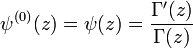 \psi ^{{(0)}}(z)=\psi (z)={\frac  {\Gamma '(z)}{\Gamma (z)}}