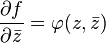 {\frac  {\partial f}{\partial {\bar  {z}}}}=\varphi (z,{\bar  {z}})