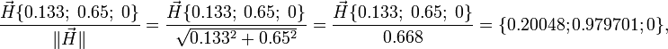 {\frac  {{\vec  {H}}\{0.133;\;0.65;\;0\}}{\|{\vec  {H}}\|}}={\frac  {{\vec  {H}}\{0.133;\;0.65;\;0\}}{{\sqrt  {0.133^{2}+0.65^{2}}}}}={\frac  {{\vec  {H}}\{0.133;\;0.65;\;0\}}{0.668}}=\{0.20048;0.979701;0\},