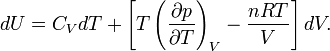 dU=C_{{V}}dT+\left[T\left({\frac  {\partial p}{\partial T}}\right)_{{V}}-{\frac  {nRT}{V}}\right]dV.\,