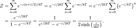 {\begin{aligned}Z&{}=\sum _{{n=0}}^{{\infty }}e^{{-\varepsilon \left(n+1/2\right)/kT}}=e^{{-\varepsilon /2kT}}\sum _{{n=0}}^{{\infty }}e^{{-n\varepsilon /kT}}=e^{{-\varepsilon /2kT}}\sum _{{n=0}}^{{\infty }}\left(e^{{-\varepsilon /kT}}\right)^{n}\\&{}={e^{{-\varepsilon /2kT}} \over 1-e^{{-\varepsilon /kT}}}={1 \over e^{{\varepsilon /2kT}}-e^{{-\varepsilon /2kT}}}={1 \over 2\sinh \left({\varepsilon  \over 2kT}\right)}.\end{aligned}}