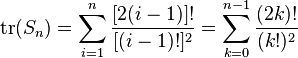 {\text{tr}}(S_{n})=\sum _{{i=1}}^{n}{\frac  {[2(i-1)]!}{[(i-1)!]^{2}}}=\sum _{{k=0}}^{{n-1}}{\frac  {(2k)!}{(k!)^{2}}}