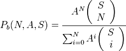 P_{b}(N,A,S)={\frac  {A^{N}{\left({\begin{array}{c}S\\N\end{array}}\right)}}{\sum _{{i=0}}^{N}A^{i}{\left({\begin{array}{c}S\\i\end{array}}\right)}}}