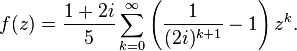 f(z)={\frac  {1+2i}{5}}\sum _{{k=0}}^{\infty }\left({\frac  {1}{(2i)^{{k+1}}}}-1\right)z^{k}.