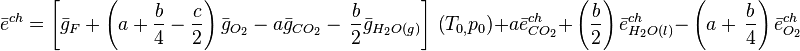 {\bar  {e}}^{{ch}}=\left[{\bar  {g}}_{{F}}+\left(a+{\frac  {b}{4}}-{\frac  {c}{2}}\right){\bar  {g}}_{{O_{{2}}}}-a{\bar  {g}}_{{CO_{{2}}}}-\,{\frac  {b}{2}}{\bar  {g}}_{{H_{{2}}O(g)}}\right]\,\left(T_{{0,}}p_{{0}}\right)+a{\bar  {e}}_{{CO_{{2}}}}^{{ch}}+\,\left({\frac  {b}{2}}\right){\bar  {e}}_{{H_{{2}}O(l)}}^{{ch}}-\,\left(a+\,{\frac  {b}{4}}\right){\bar  {e}}_{{O_{{2}}}}^{{ch}}