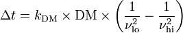 \Delta t=k_{{\mathrm  {DM}}}\times {\mathrm  {DM}}\times \left({\frac  {1}{\nu _{{{\mathrm  {lo}}}}^{2}}}-{\frac  {1}{\nu _{{{\mathrm  {hi}}}}^{2}}}\right)