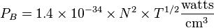 P_{B}=1.4\times 10^{{-34}}\times N^{2}\times T^{{1/2}}{\frac  {{\mathrm  {watts}}}{{\mathrm  {cm}}^{3}}}