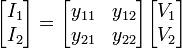 {\begin{bmatrix}I_{1}\\I_{2}\end{bmatrix}}={\begin{bmatrix}y_{{11}}&y_{{12}}\\y_{{21}}&y_{{22}}\end{bmatrix}}{\begin{bmatrix}V_{1}\\V_{2}\end{bmatrix}}