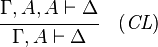 {\cfrac  {\Gamma ,A,A\vdash \Delta }{\Gamma ,A\vdash \Delta }}\quad ({\mathit  {CL}})