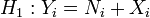 H_{1}:Y_{i}=N_{i}+X_{i}