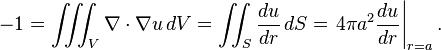 -1=\iiint _{V}\nabla \cdot \nabla u\,dV=\iint _{S}{\frac  {du}{dr}}\,dS=\left.4\pi a^{2}{\frac  {du}{dr}}\right|_{{r=a}}.