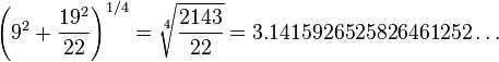 \left(9^{2}+{\frac  {19^{2}}{22}}\right)^{{1/4}}={\sqrt[ {4}]{{\frac  {2143}{22}}}}=3.1415926525826461252\dots 