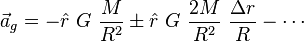 {\vec  a}_{g}=-{\hat  r}~G~{\frac  {M}{R^{2}}}\pm {\hat  r}~G~{\frac  {2M}{R^{2}}}~{\frac  {\Delta r}{R}}-\cdots 