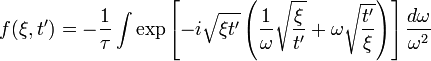 f(\xi ,t')=-{\frac  {1}{\tau }}\int \exp \left[-i{\sqrt  {\xi t'}}\left({\frac  {1}{\omega }}{\sqrt  {{\frac  {\xi }{t'}}}}+\omega {\sqrt  {{\frac  {t'}{\xi }}}}\right)\right]{\frac  {d\omega }{\omega ^{2}}}