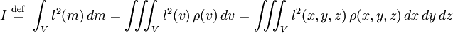 I\ {\stackrel  {{\mathrm  {def}}}{=}}\ \int _{V}l^{2}(m)\,dm=\iiint _{V}l^{2}(v)\,\rho (v)\,dv=\iiint _{V}l^{2}(x,y,z)\,\rho (x,y,z)\,dx\,dy\,dz\!