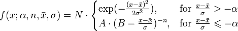 f(x;\alpha ,n,{\bar  x},\sigma )=N\cdot {\begin{cases}\exp(-{\frac  {(x-{\bar  x})^{2}}{2\sigma ^{2}}}),&{\mbox{for }}{\frac  {x-{\bar  x}}{\sigma }}>-\alpha \\A\cdot (B-{\frac  {x-{\bar  x}}{\sigma }})^{{-n}},&{\mbox{for }}{\frac  {x-{\bar  x}}{\sigma }}\leqslant -\alpha \end{cases}}